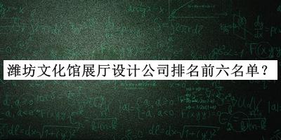 濰坊文化館展廳設計公司排名前六名單