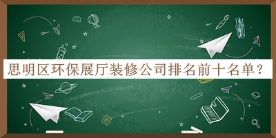 思明區環(huán)保展廳裝修公司排名前十名單