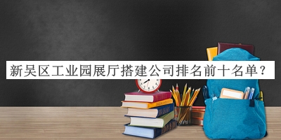 新吳區工業(yè)園展廳搭建公司排名前十名單