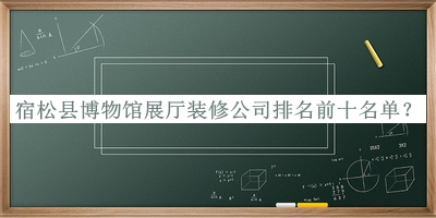 宿松縣博物館展廳裝修公司排名前十名單
