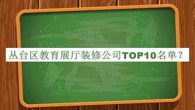 叢臺區(qū)教育展廳裝修公司TOP10名單