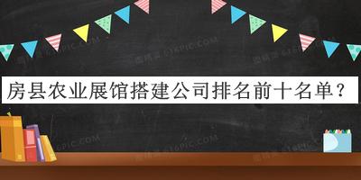 房縣農業(yè)展館搭建公司排名前十名單