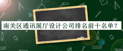 南關(guān)區通訊展廳設計公司排名前十名單