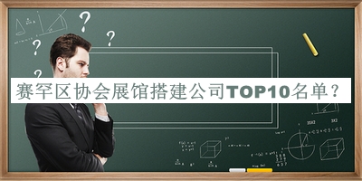 賽罕區協(xié)會(huì )展館搭建公司TOP10名單