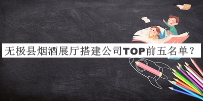 無(wú)極縣煙酒展廳搭建公司TOP前五名單