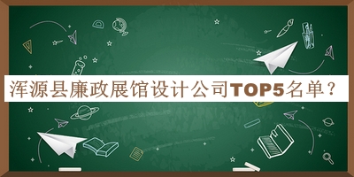 渾源縣廉政展館設(shè)計(jì)公司TOP5名單發(fā)布，閱后既刪