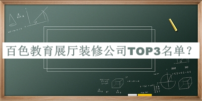 百色教育展廳裝修公司TOP3名單揭曉，閱后既刪