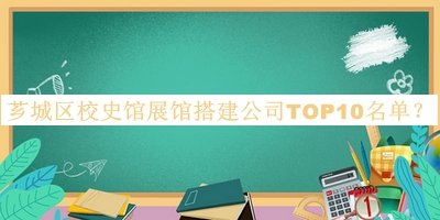 薌城區(qū)校史館展館搭建公司TOP10名單推出，良心推薦
