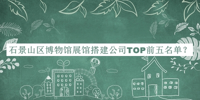 石景山區(qū)博物館展館搭建公司TOP前五名單宣布，趕快收藏