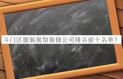 斗門區(qū)服裝展館裝修公司排名前十名單公開，閱后既刪
