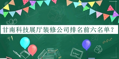 甘南科技展廳裝修公司排名前六名單揭曉，趕快收藏