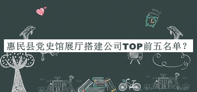 惠民縣黨史館展廳搭建公司TOP前五名單揭曉，良心推薦