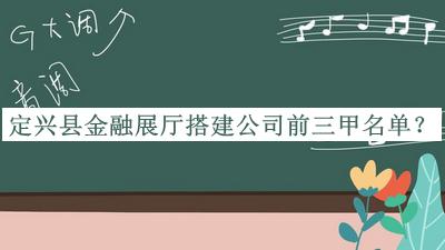 定興縣金融展廳搭建公司前三甲名單公開，良心推薦