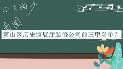 蕭山區(qū)歷史館展廳裝修公司前三甲名單推出，良心推薦