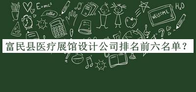 富民縣醫(yī)療展館設(shè)計公司排名前六名單發(fā)布，閱后既刪