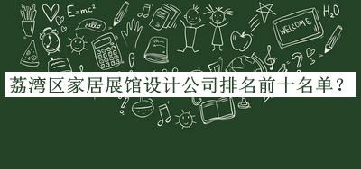 荔灣區(qū)家居展館設(shè)計(jì)公司排名前十名單公開，網(wǎng)友推薦