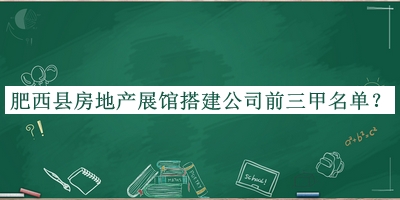肥西縣房地產(chǎn)展館搭建公司前三甲名單發(fā)布，值得一看