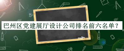 巴州區(qū)黨建展廳設(shè)計(jì)公司排名前六名單揭曉，值得一看