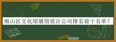 雨山區(qū)文化館展館設(shè)計(jì)公司排名前十名單公開，良心推薦