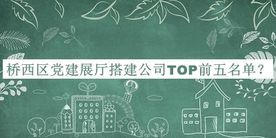 橋西區(qū)黨建展廳搭建公司TOP前五名單推出，網(wǎng)友推薦
