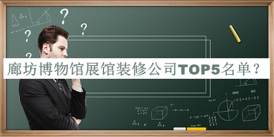 廊坊博物館展館裝修公司TOP5名單揭曉，良心推薦