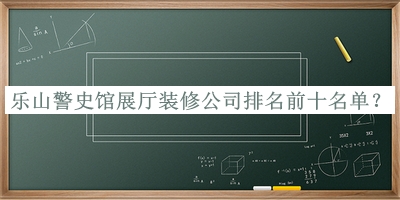 樂山警史館展廳裝修公司排名前十名單推出，趕快收藏
