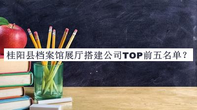 桂陽縣檔案館展廳搭建公司TOP前五名單推出，良心推薦