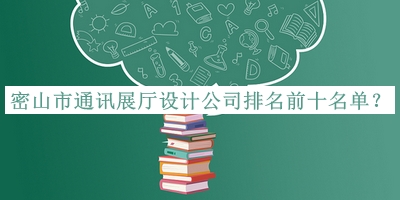 密山市通訊展廳設(shè)計公司排名前十名單公布，趕快收藏