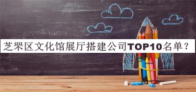 芝罘區(qū)文化館展廳搭建公司TOP10名單公開，網(wǎng)友推薦