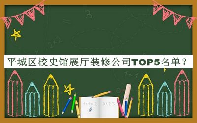 平城區(qū)校史館展廳裝修公司TOP5名單推出，閱后既刪