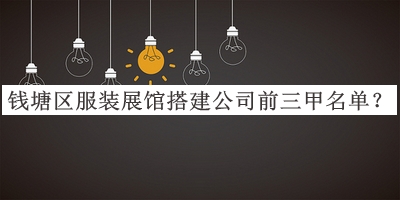 錢塘區(qū)服裝展館搭建公司前三甲名單推出，良心推薦