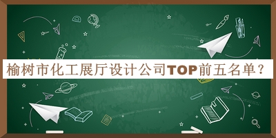 榆樹市化工展廳設計公司TOP前五名單公布，閱后既刪
