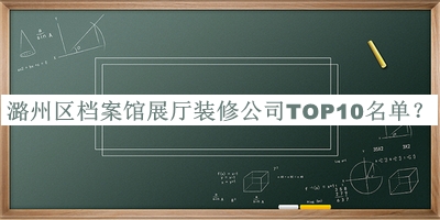 潞州區(qū)檔案館展廳裝修公司TOP10名單發(fā)布，趕快收藏