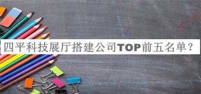 四平科技展廳搭建公司TOP前五名單揭曉，值得一看