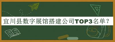 宜川縣數(shù)字展館搭建公司TOP3名單推出，閱后既刪