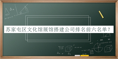 蘇家屯區(qū)文化館展館搭建公司排名前六名單公布，閱后既刪