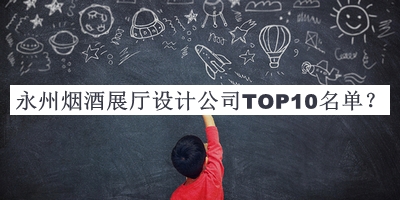 永州煙酒展廳設(shè)計(jì)公司TOP10名單公布，值得一看