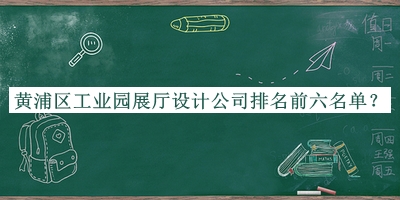 黃浦區(qū)工業(yè)園展廳設(shè)計(jì)公司排名前六名單揭曉，趕快收藏
