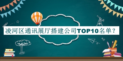 凌河區(qū)通訊展廳搭建公司TOP10名單宣布，閱后既刪