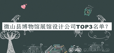 微山縣博物館展館設(shè)計公司TOP3名單公開，值得一看