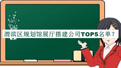 渭濱區(qū)規(guī)劃館展廳搭建公司TOP5名單發(fā)布，閱后既刪