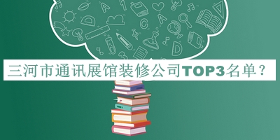 三河市通訊展館裝修公司TOP3名單公開(kāi)，良心推薦