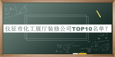 儀征市化工展廳裝修公司TOP10名單發(fā)布，趕快收藏