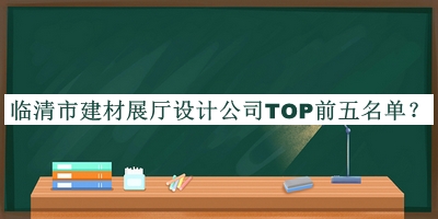 臨清市建材展廳設(shè)計(jì)公司TOP前五名單宣布，閱后既刪