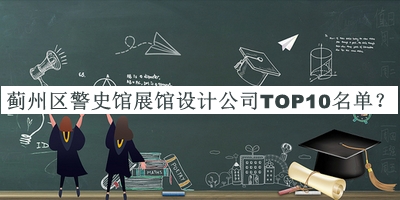 薊州區(qū)警史館展館設(shè)計(jì)公司TOP10名單公開(kāi)，值得一看