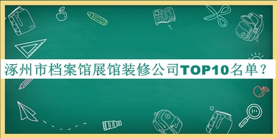涿州市檔案館展館裝修公司TOP10名單宣布，值得一看