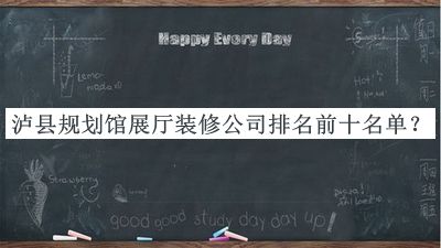 瀘縣規(guī)劃館展廳裝修公司排名前十名單揭曉，值得一看