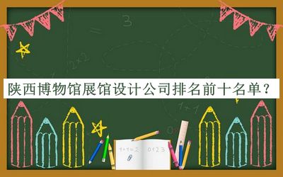 陜西博物館展館設(shè)計(jì)公司排名前十名單公布，趕快收藏