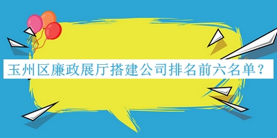 玉州區(qū)廉政展廳搭建公司排名前六名單揭曉，網(wǎng)友推薦