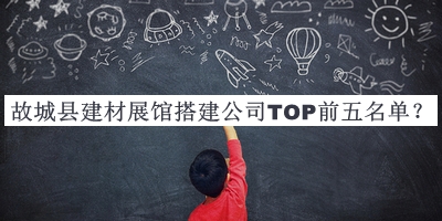 故城縣建材展館搭建公司TOP前五名單揭曉，良心推薦